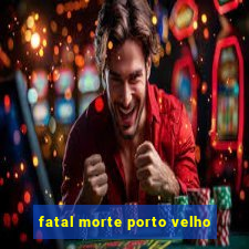 fatal morte porto velho